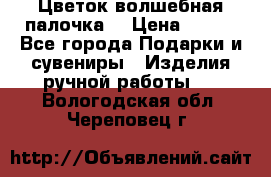  Цветок-волшебная палочка. › Цена ­ 500 - Все города Подарки и сувениры » Изделия ручной работы   . Вологодская обл.,Череповец г.